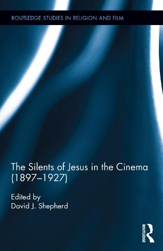 The Silents of Jesus in the Cinema (1897-1927) - Routledge Studies in Religion and Film (Hardback)