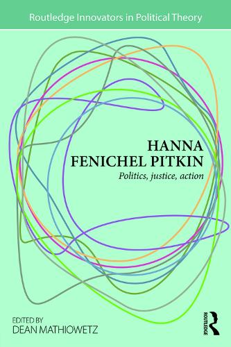Hanna Fenichel Pitkin: Politics, Justice, Action - Routledge Innovators in Political Theory (Paperback)