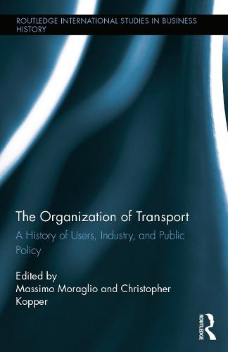 The Organization of Transport: A History of Users, Industry, and Public Policy - Routledge International Studies in Business History (Hardback)