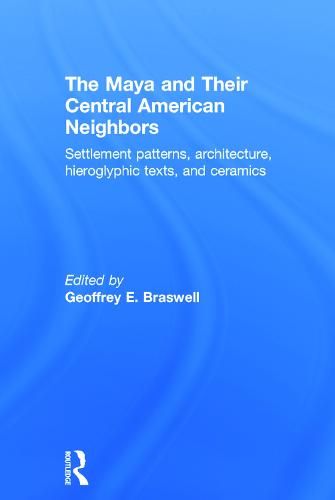 The Maya and Their Central American Neighbors: Settlement Patterns, Architecture, Hieroglyphic Texts and Ceramics (Hardback)
