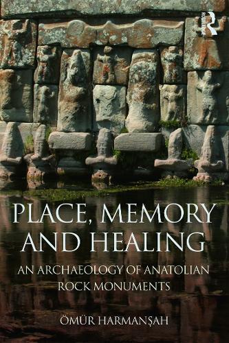 Place, Memory, and Healing: An Archaeology of Anatolian Rock Monuments (Hardback)