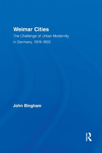 Weimar Cities: The Challenge of Urban Modernity in Germany, 1919-1933 - Routledge Studies in Modern European History 10 (Paperback)