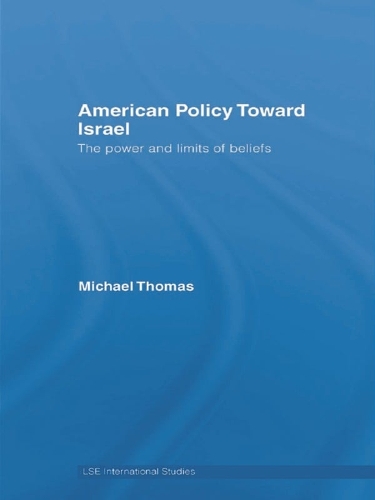 American Policy Toward Israel: The Power and Limits of Beliefs - LSE International Studies Series (Hardback)