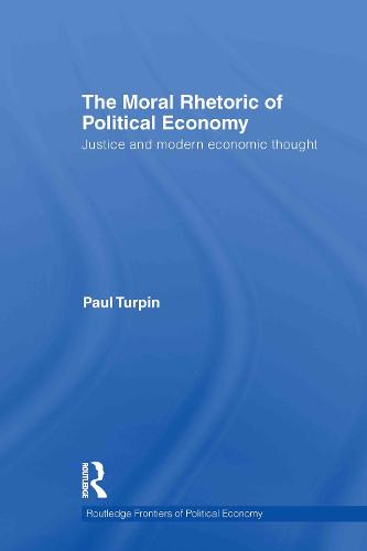The Moral Rhetoric of Political Economy: Justice and Modern Economic Thought - Routledge Frontiers of Political Economy 136 (Hardback)
