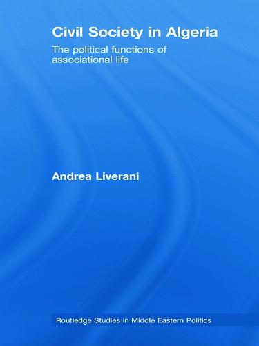 Civil Society in Algeria: The Political Functions of Associational Life - Routledge Studies in Middle Eastern Politics (Hardback)