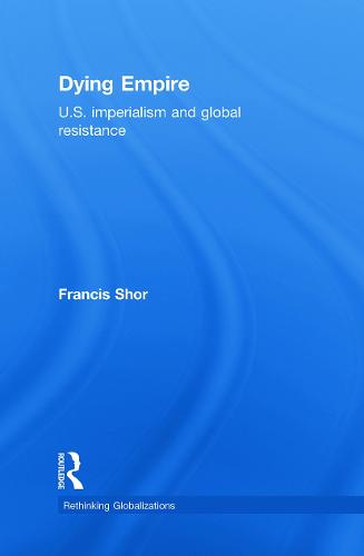 Dying Empire: U.S. Imperialism and Global Resistance - Rethinking Globalizations (Hardback)