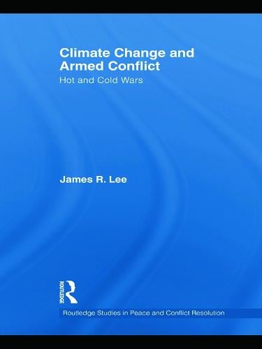 Climate Change and Armed Conflict: Hot and Cold Wars - Routledge Studies in Peace and Conflict Resolution (Hardback)