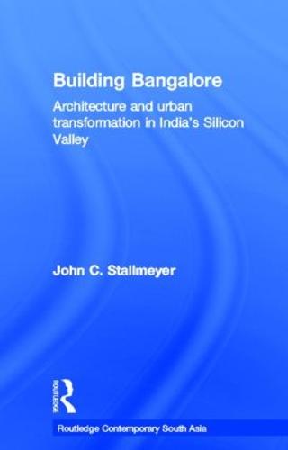 Building Bangalore: Architecture and urban transformation in India's Silicon Valley - Routledge Contemporary South Asia Series (Hardback)