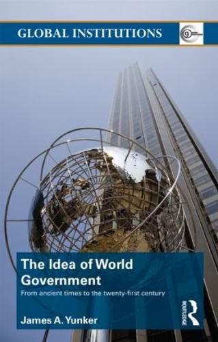 The Idea of World Government: From ancient times to the twenty-first century - Global Institutions (Paperback)