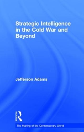 Strategic Intelligence in the Cold War and Beyond - The Making of the Contemporary World (Hardback)