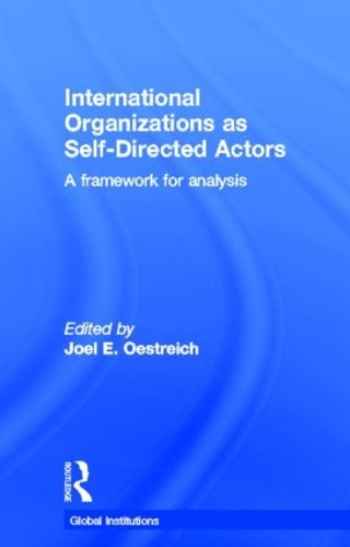 International Organizations as Self-Directed Actors: A Framework for Analysis - Global Institutions (Hardback)