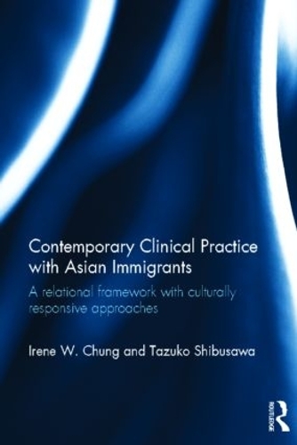 Contemporary Clinical Practice with Asian Immigrants: A Relational Framework with Culturally Responsive Approaches (Hardback)