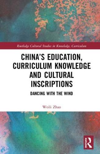 China's Education, Curriculum Knowledge and Cultural Inscriptions: Dancing with The Wind - Routledge Cultural Studies in Knowledge, Curriculum, and Education (Hardback)