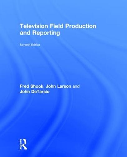 Television Field Production and Reporting: A Guide to Visual Storytelling (Hardback)