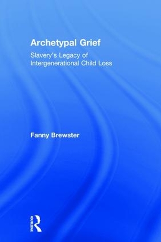 Archetypal Grief: Slavery's Legacy of Intergenerational Child Loss (Hardback)