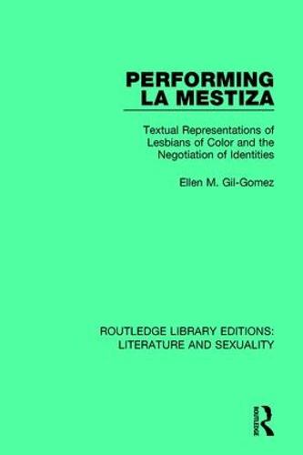 Performing La Mestiza: Textual Representations of Lesbians of Color and the Negotiation of Identities - Routledge Library Editions: Literature and Sexuality (Hardback)
