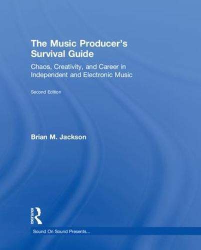 The Music Producer's Survival Guide: Chaos, Creativity, and Career in Independent and Electronic Music - Sound On Sound Presents... (Hardback)
