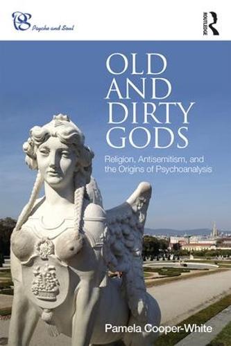 Old and Dirty Gods: Religion, Antisemitism, and the Origins of Psychoanalysis - Psyche and Soul (Paperback)