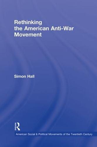 Rethinking the American Anti-War Movement - American Social and Political Movements of the 20th Century (Hardback)