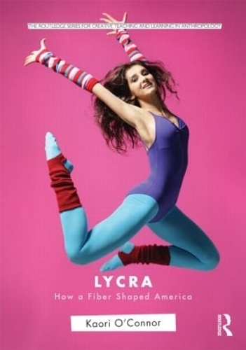 Lycra: How A Fiber Shaped America - Routledge Series for Creative Teaching and Learning in Anthropology (Paperback)
