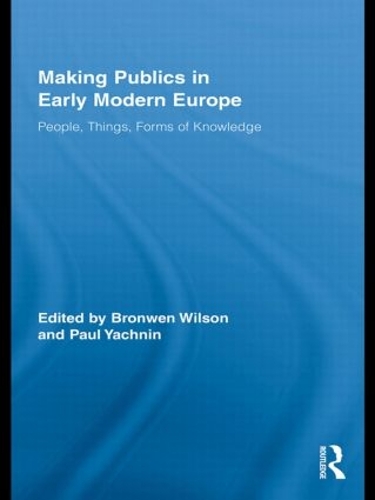 Making Publics in Early Modern Europe: People, Things, Forms of Knowledge - Routledge Studies in Renaissance Literature and Culture (Hardback)