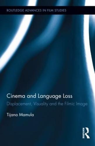 Cinema and Language Loss: Displacement, Visuality and the Filmic Image (Hardback)