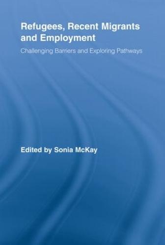 Refugees, Recent Migrants and Employment: Challenging Barriers and Exploring Pathways (Paperback)