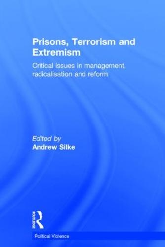 Prisons, Terrorism and Extremism: Critical Issues in Management, Radicalisation and Reform - Political Violence (Hardback)