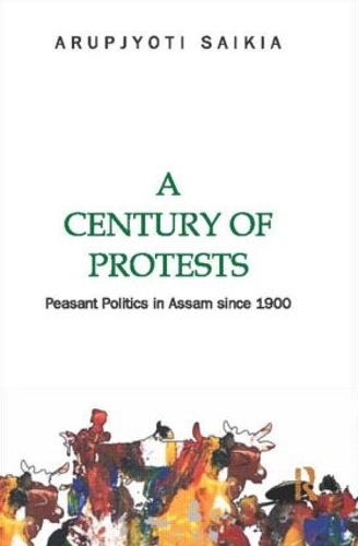A Century of Protests: Peasant Politics in Assam Since 1900 (Hardback)