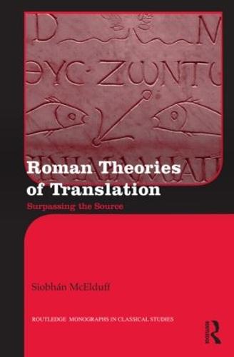 Roman Theories of Translation: Surpassing the Source - Routledge Monographs in Classical Studies (Hardback)