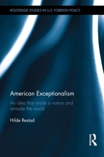 American Exceptionalism: An Idea that Made a Nation and Remade the World - Routledge Studies in US Foreign Policy (Hardback)