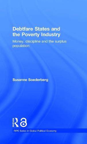Debtfare States and the Poverty Industry: Money, Discipline and the Surplus Population - RIPE Series in Global Political Economy (Hardback)