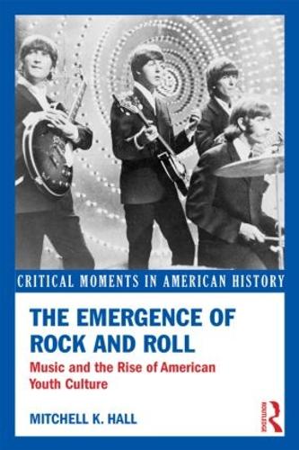 The Emergence of Rock and Roll: Music and the Rise of American Youth Culture - Critical Moments in American History (Paperback)