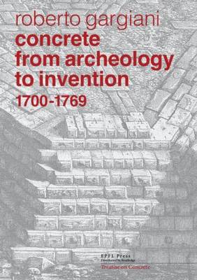 Concrete, From Archeology to Invention, 1700-1769: The Renaissance of Pozzolana and Roman Construction Techniques (Hardback)
