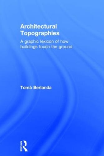 Architectural Topographies: A Graphic Lexicon of How Buildings Touch the Ground (Hardback)