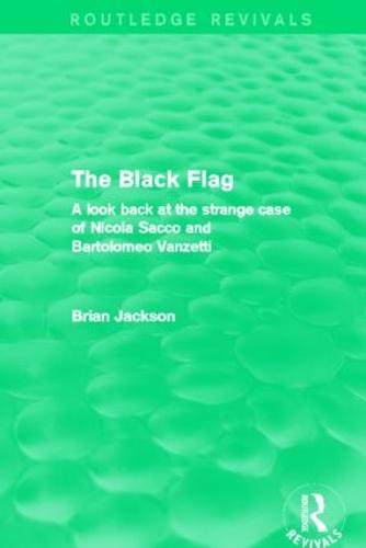 The Black Flag: A look back at the strange case of Nicola Sacco and Bartolomeo Vanzetti - Routledge Revivals (Hardback)