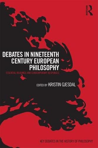 Debates in Nineteenth-Century European Philosophy: Essential Readings and Contemporary Responses - Key Debates in the History of Philosophy (Paperback)