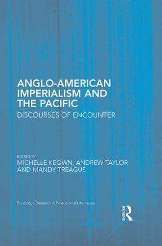 Anglo-American Imperialism and the Pacific: Discourses of Encounter - Routledge Research in Postcolonial Literatures (Hardback)