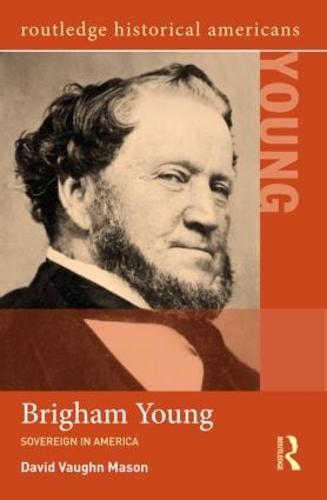 Brigham Young: Sovereign in America - Routledge Historical Americans (Paperback)