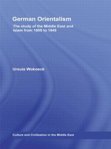 German Orientalism: The Study of the Middle East and Islam from 1800 to 1945 - Culture and Civilization in the Middle East (Paperback)