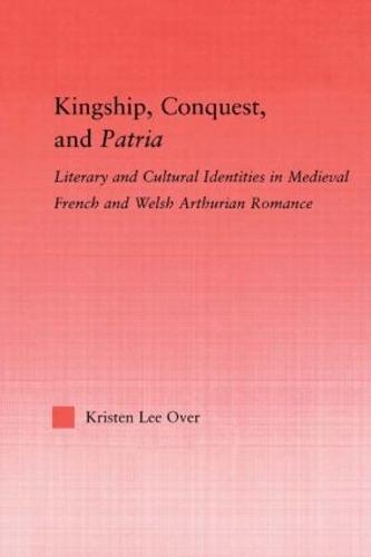 Kingship, Conquest, and Patria: Literary and Cultural Identities in Medieval French and Welsh Arthurian Romance - Studies in Medieval History and Culture (Paperback)