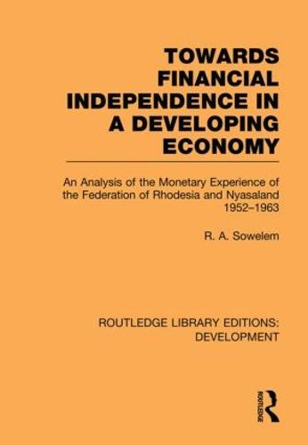 Towards Financial Independence in a Developing Economy: An Analysis of the Monetary Experience of the Federation of Rhodesia and Nyasaland, 1952-1963 (Paperback)