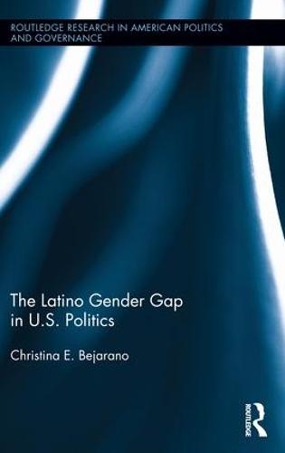 The Latino Gender Gap in U.S. Politics - Routledge Research in American Politics and Governance (Hardback)