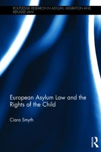 European Asylum Law and the Rights of the Child - Routledge Research in Asylum, Migration and Refugee Law (Hardback)