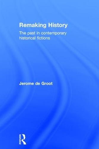 Remaking History: The Past in Contemporary Historical Fictions (Hardback)