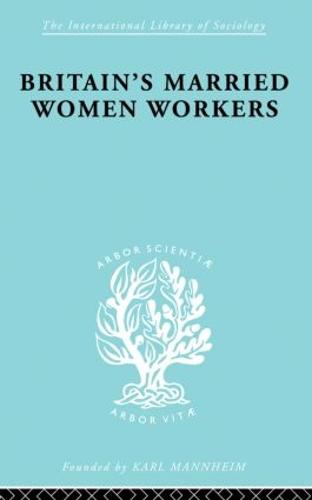 Britain's Married Women Workers: History of an Ideology - International Library of Sociology (Paperback)