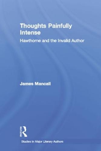 Thoughts Painfully Intense: Hawthorne and the Invalid Author - Studies in Major Literary Authors (Paperback)