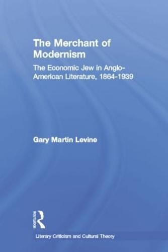 The Merchant of Modernism: The Economic Jew in Anglo-American Literature, 1864-1939 - Literary Criticism and Cultural Theory (Paperback)