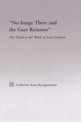 No Image There and the Gaze Remains: The Visual in the Work of Jorie Graham - Studies in Major Literary Authors (Paperback)