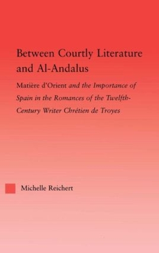 Between Courtly Literature and Al-Andaluz: Oriental Symbolism and Influences in the Romances of Chretien de Troyes - Studies in Medieval History and Culture (Paperback)